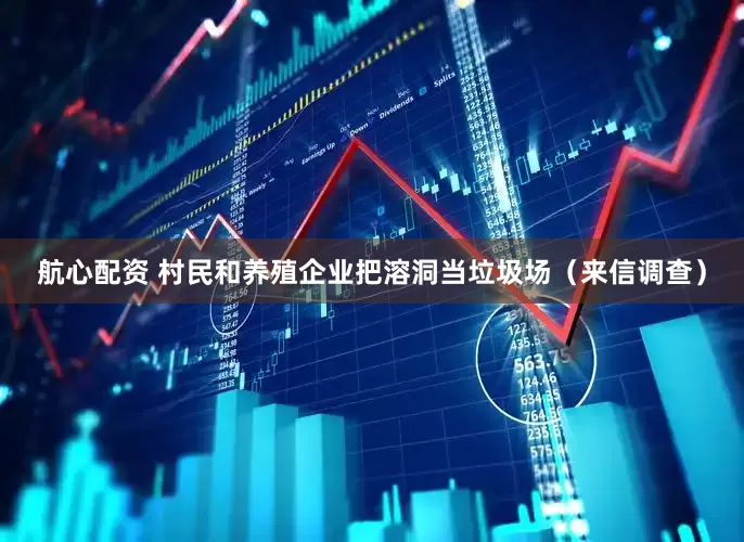 航心配资 村民和养殖企业把溶洞当垃圾场（来信调查）