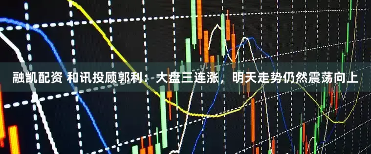 融凯配资 和讯投顾郭利：大盘三连涨，明天走势仍然震荡向上