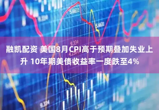 融凯配资 美国8月CPI高于预期叠加失业上升 10年期美债收益率一度跌至4%
